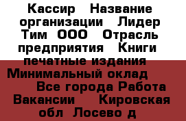 Кассир › Название организации ­ Лидер Тим, ООО › Отрасль предприятия ­ Книги, печатные издания › Минимальный оклад ­ 12 000 - Все города Работа » Вакансии   . Кировская обл.,Лосево д.